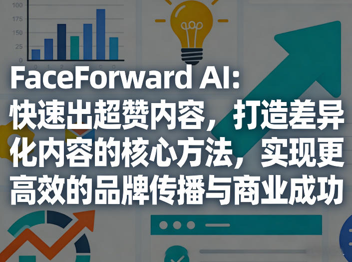 FaceForward AI：快速出超赞内容，打造差异化内容的核心方法，实现更高效的品牌传播与商业成功-百川聊项目