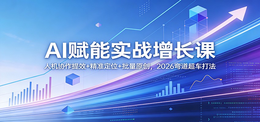 AI赋能实战增长课：人机协作提效+精准定位+批量原创，2026弯道超车打法-百川聊项目