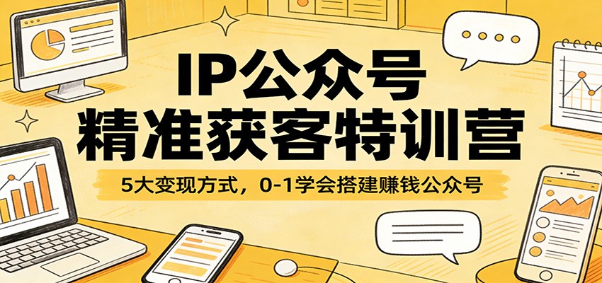 IP公众号精准获客特训营：5大变现方式，0-1学会搭建赚钱公众号-百川聊项目