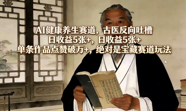 AI健康养生赛道，古医反向吐槽，日收益5张+，单条作品点赞破万+，绝对是宝藏赛道玩法-百川聊项目