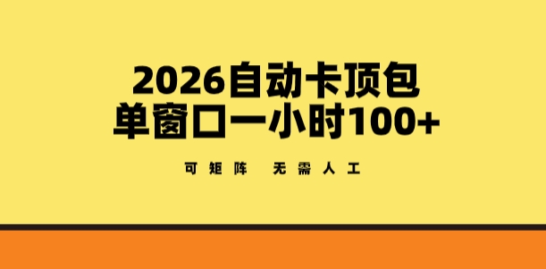 2026自动卡顶包玩法，单窗口一小时100+，可矩阵操作，无需人工【揭秘】-百川聊项目
