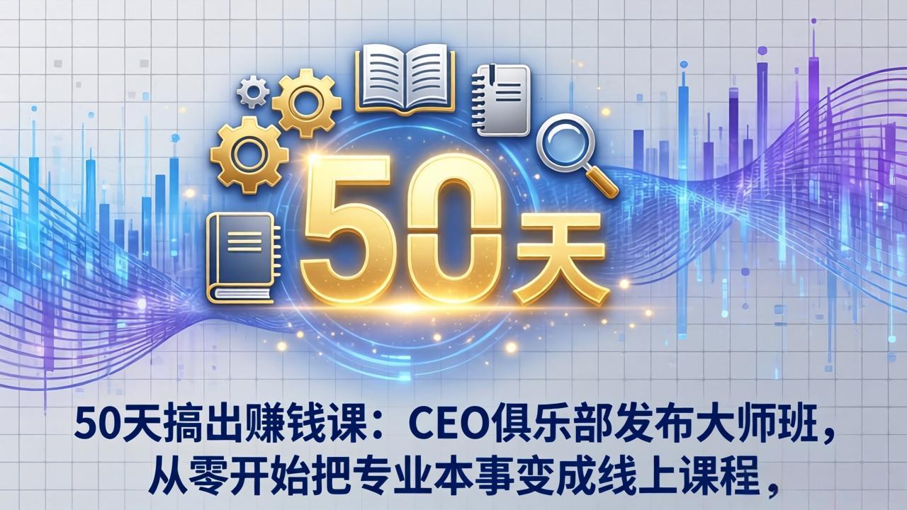 50天搞出赚钱课：CEO俱乐部发布大师班，从零开始把专业本事变成线上课程-百川聊项目