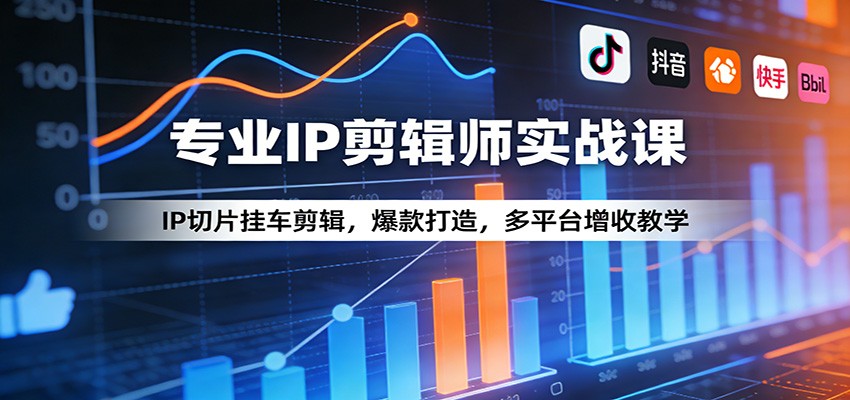 专业IP剪辑师实战课：IP切片挂车剪辑，爆款打造，多平台增收教学-百川聊项目