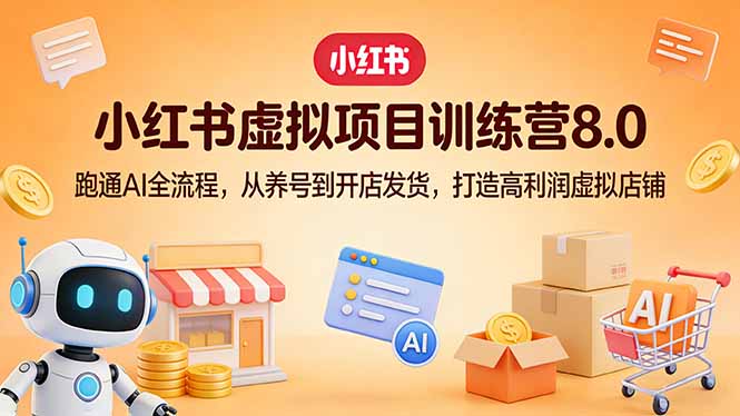 小红书虚拟项目训练营8.0：跑通AI全流程，从养号到开店发货，打造高利润虚拟店铺-百川聊项目
