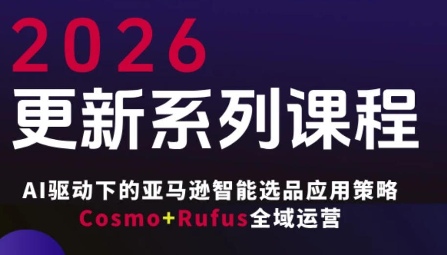 跨境亚马逊FBA系统课程，AI驱动下的亚马逊智能选品应用策略Cosmo+Rufus全域运营(更新26年3月)-百川聊项目