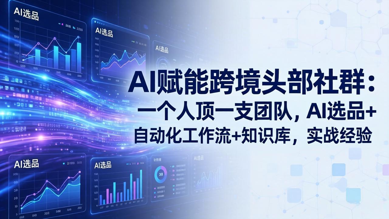 AI赋能跨境头部社群:一个人顶一支团队,AI选品+自动化工作流+知识库,实战经验-更新3月-百川聊项目