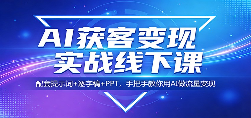 AI获客变现实战线下课：配套提示词+逐字稿+PPT，手把手教你用AI做流量变现-百川聊项目