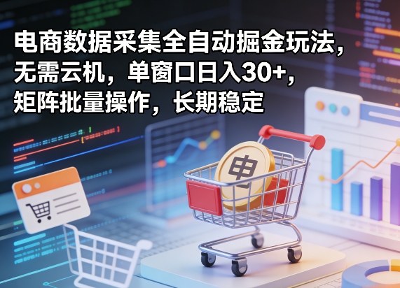 独家电商数据采集全自动掘金玩法，无需云机，单窗口日入30+，矩阵批量操作，长期稳定【揭秘】-百川聊项目