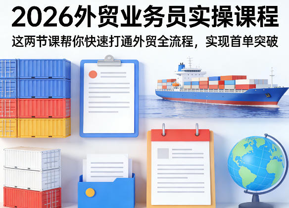 2026外贸业务员实操课程，这两节课帮你快速打通外贸全流程，实现首单突破-百川聊项目