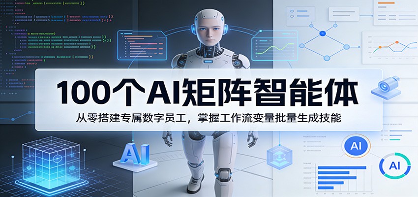 100个AI矩阵智能体，从零搭建专属数字员工，掌握工作流变量批量生成技能-百川聊项目