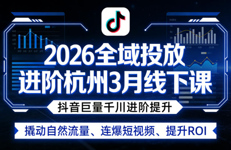 2026全域投放进阶杭州3月线下课，抖音巨量千川进阶提升，撬动自然流量、连爆短视频、提升ROI-百川聊项目