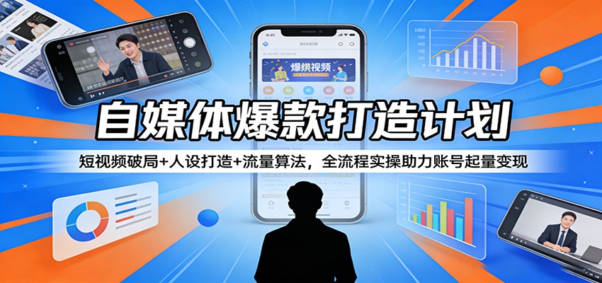 自媒体爆款打造计划：短视频破局+人设打造+流量算法，全流程实操助力账号起量变现-百川聊项目