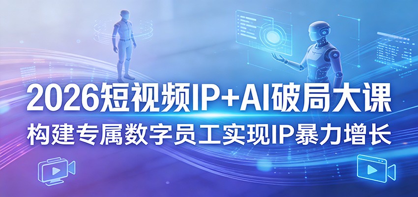 2026短视频IP+AI破局大课，构建专属数字员工实现IP暴力增长-百川聊项目