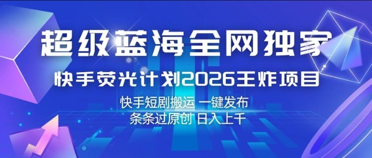 超级蓝海全网独家，快手荧光计划2026王炸项目，日入1k+，快手短剧搬运，一键发布，条条过原创【揭秘】-百川聊项目