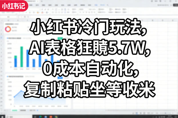 小红书冷门玩法，AI表格狂賺5.7W，0成本自动化，复制粘贴坐等收米-百川聊项目