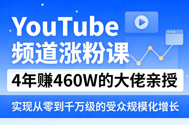 YouTube频道涨粉课，4年賺460W的大佬亲授，实现从零到千万级的受众规模化增长-百川聊项目