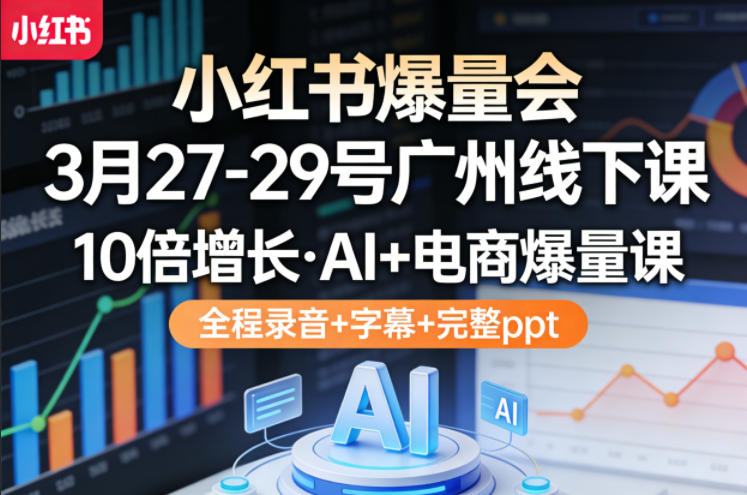 小红书爆量会3月27-29号广州线下课，10倍增长，AI+电商爆量课，全程录音+字幕+完整ppt-百川聊项目
