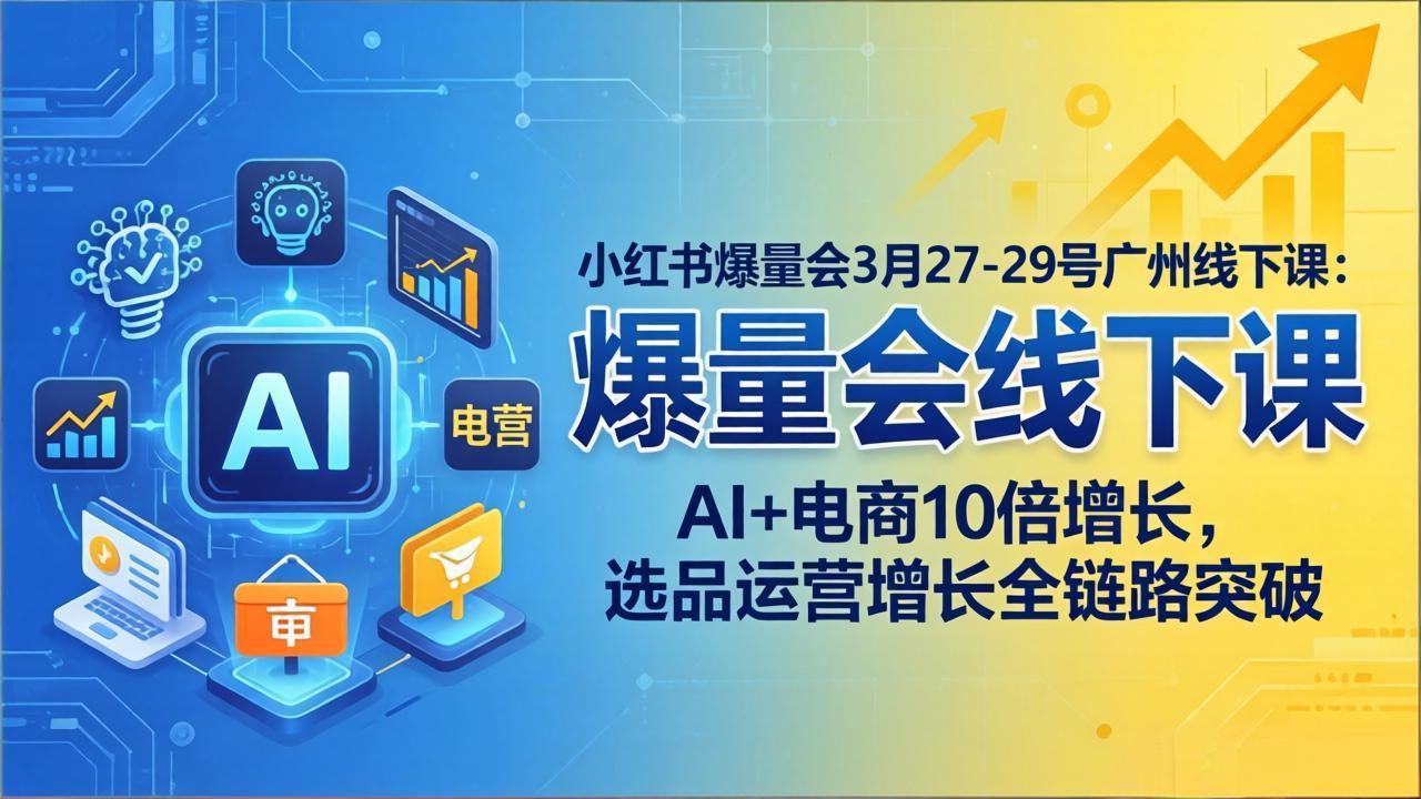 小红书爆量会3月27-29号广州线下课：AI+电商10倍增长，选品运营增长全链路突破-百川聊项目