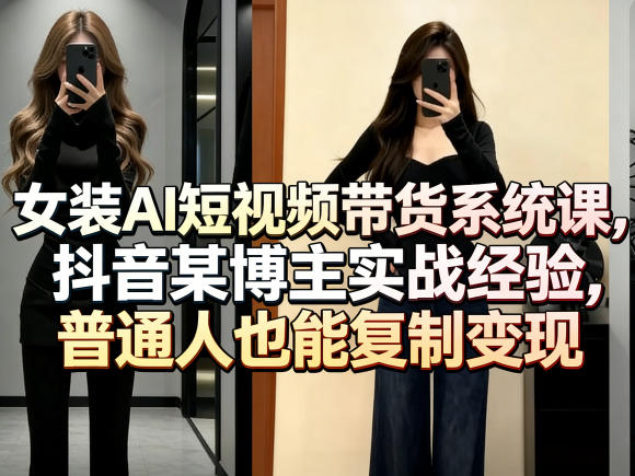 女装AI短视频带货系统课，抖音某博主实战经验，普通人也能复制变现-百川聊项目