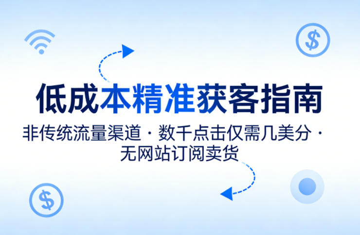 低成本精准获客指南，用非传统流量渠道，实现数千点击仅需几美分，不用网站也能搞订阅卖货-百川聊项目