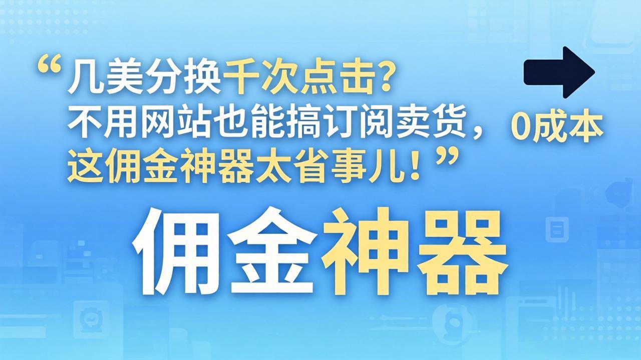 几美分换千次点击？不用网站也能搞订阅卖货，这佣金神器太省事儿！-百川聊项目