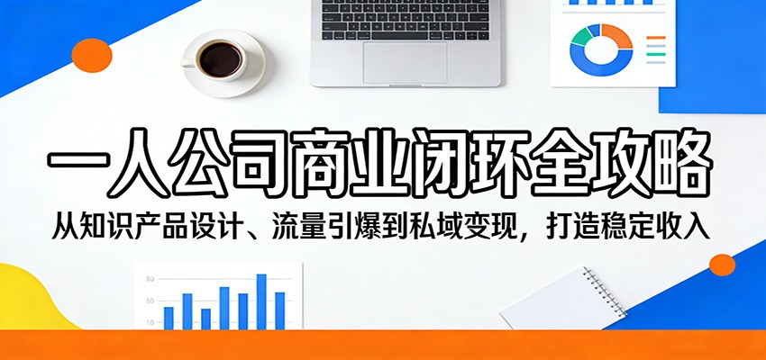 一人公司商业闭环全攻略：从知识产品设计、流量引爆到私域变现，打造稳定收入-百川聊项目