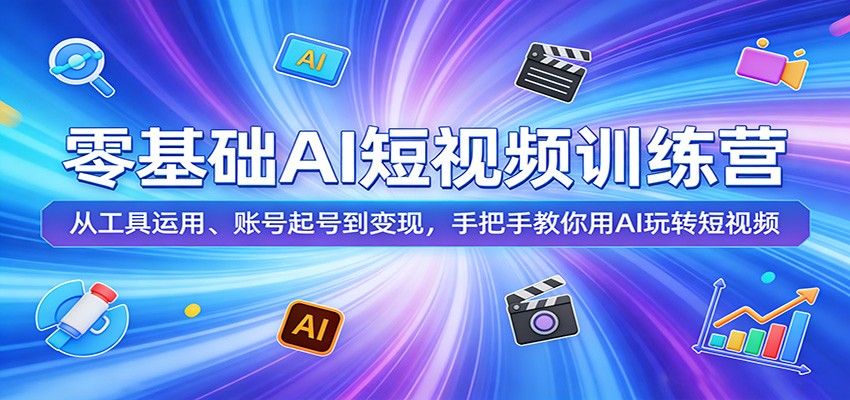零基础AI短视频训练营：从工具运用、账号起号到变现，手把手教你用AI玩转短视频-百川聊项目
