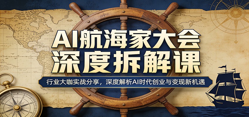 AI航海家大会深度拆解课：行业大咖实战分享，深度解析AI时代创业与变现新机遇-百川聊项目
