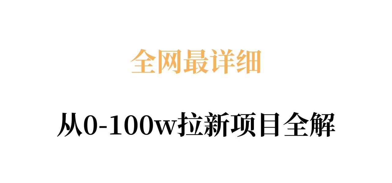 全网最详细从0-100w拉新项目全解，原理、收益和操作全拆解-百川聊项目