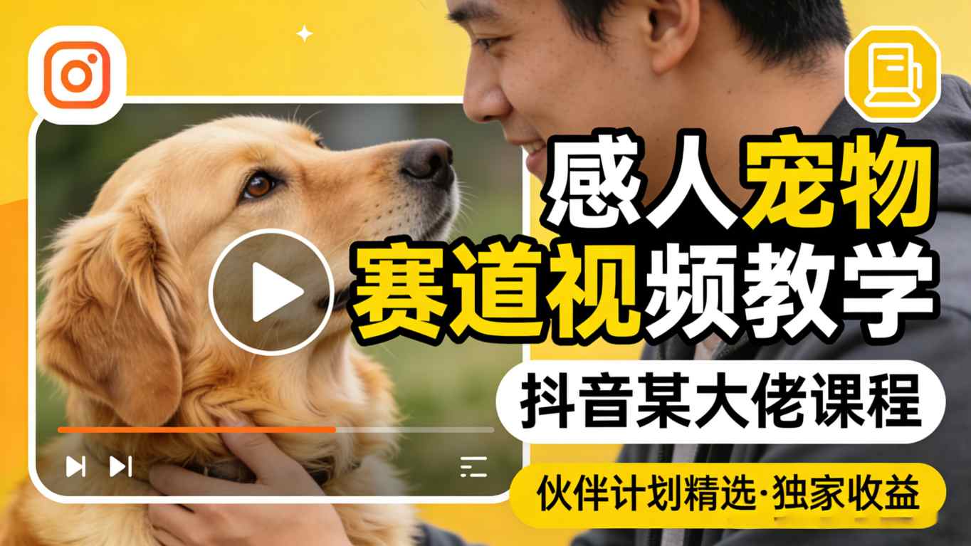 感人宠物赛道视频教学，抖音某大佬课程，可做伙伴计划精选独家收益-百川聊项目