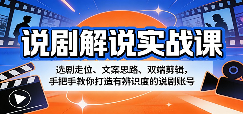 说剧解说实战课：选剧走位、文案思路、双端剪辑，手把手教你打造有辨识度的说剧账号-百川聊项目