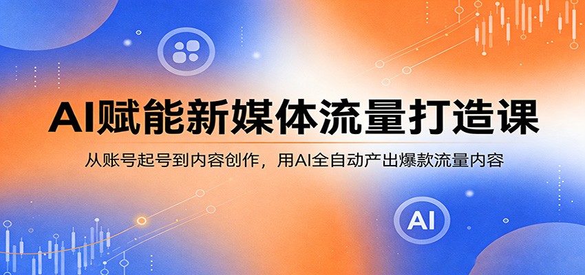 AI赋能新媒体流量打造课：从账号起号到内容创作，用AI全自动产出爆款流量内容-百川聊项目