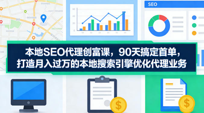 本地SEO代理创富课，90天搞定首单，助您打造月入过W的本地搜索引擎优化代理业务-百川聊项目