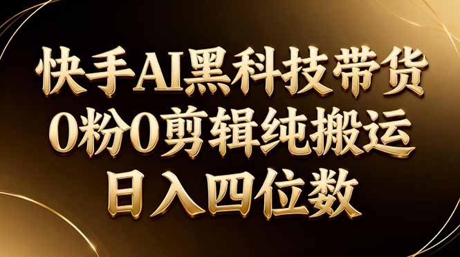 26年最新快手AI黑科技带货，0粉0剪辑，纯搬运，日入四位数-百川聊项目