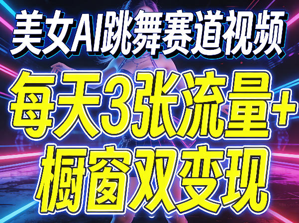 美女AI跳舞赛道视频，每天3张流量+橱窗双变现，新手保姆级制作教学-百川聊项目