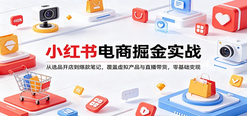小红书电商掘金实战：从选品开店到爆款笔记，覆盖虚拟产品与直播带货，零基础变现-百川聊项目