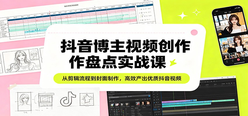 抖音博主视频创作盘点实战课：从剪辑流程到封面制作，高效产出优质抖音视频-百川聊项目