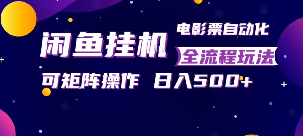 闲鱼全自动售卖电影票，全程挂G，可矩阵操作，小白轻松上手日入5张，稳定副业【揭秘】-百川聊项目