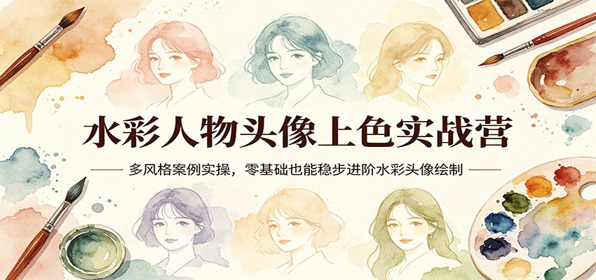 水彩人物头像上色实战营：多风格案例实操，零基础也能稳步进阶水彩头像绘制-百川聊项目