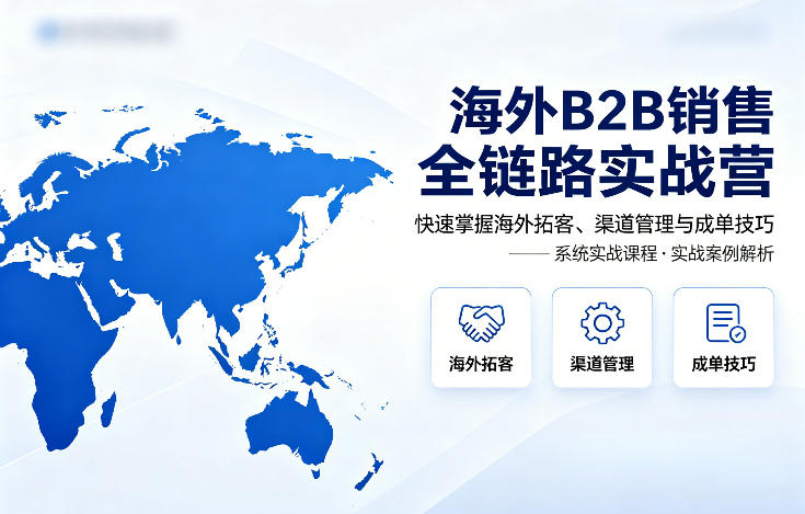 海外B2B销售全链路实战营，快速掌握海外拓客、渠道管理与成单技巧-百川聊项目