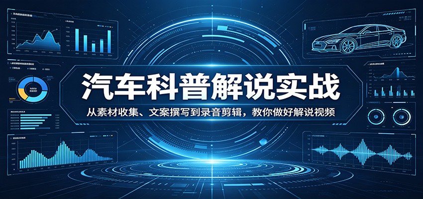 汽车科普解说实战：从素材收集、文案撰写到录音剪辑，教你做好解说视频-百川聊项目