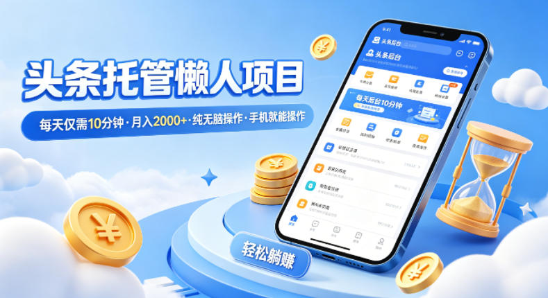 头条托管懒人项目，每天仅需10分钟，月入2000+，纯无脑操作，手机就能操作【揭秘】-百川聊项目
