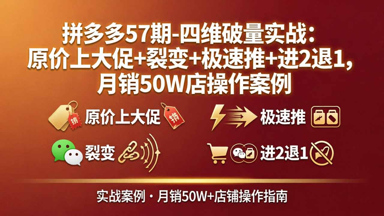 拼多多57期-四维破量实战:原价上大促+裂变+极速推+进2退1,月销50W店操作案例-百川聊项目