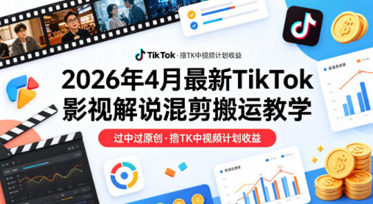 26年4月最新TikTok影视解说混剪搬运教学，过中过原创，撸TK中视频计划收益-百川聊项目