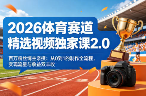 2026体育赛道精选视频独家课2.0，百万粉丝博主亲授：从0到1的制作全流程，实现流量与收益双丰收-百川聊项目