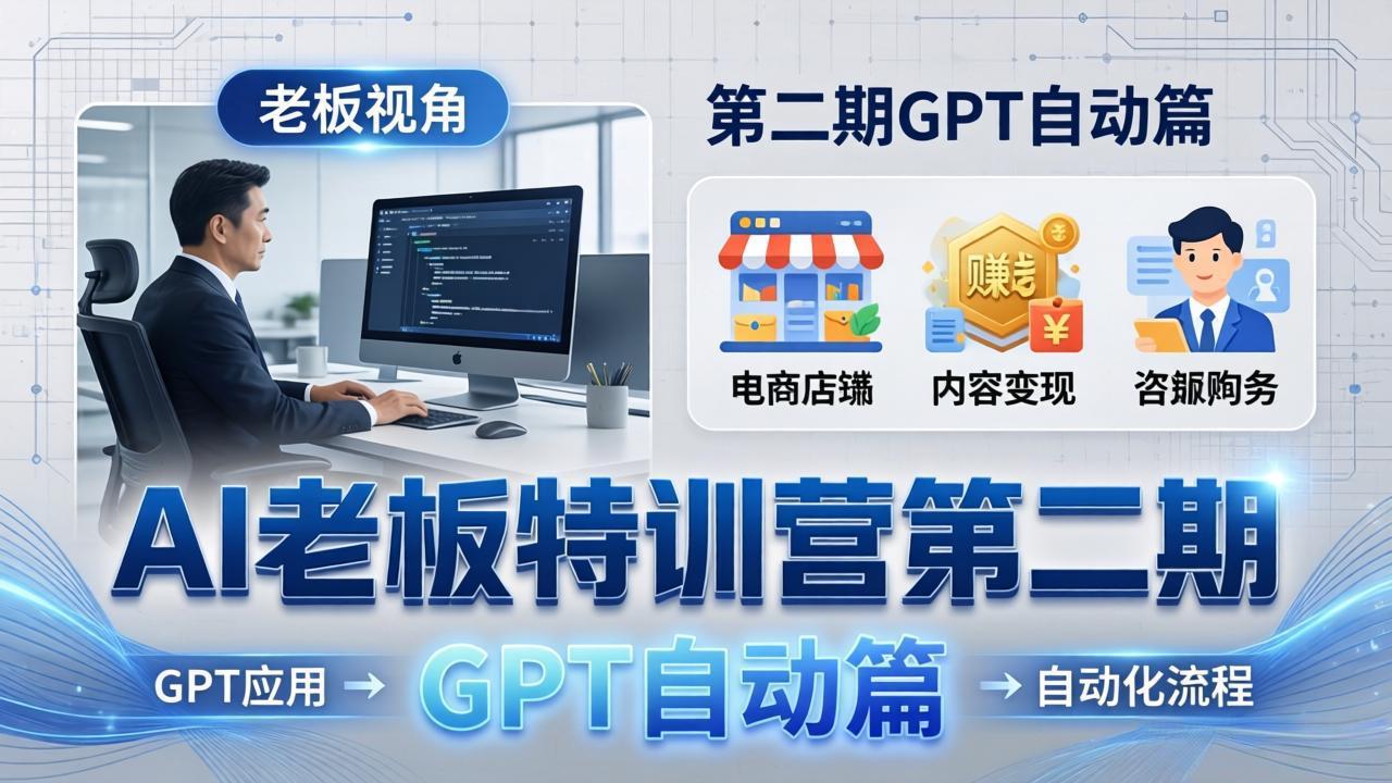 AI老板特训营第二期GPT自动篇：GPT应用+赚钱案例+自动化流程，老板AI降本增效课-百川聊项目