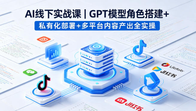 AI线下实战课,GPT模型角色搭建+私有化部署+多平台内容产出全实操-百川聊项目