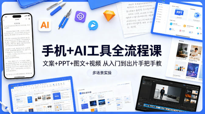手机+AI工具全流程课,文案+PPT+图文+视频,从入门到出片手把手教,多场景实操-百川聊项目
