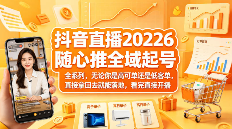抖音直播2026随心推全域起号全系列，无论你是高可单还是低客单，直接拿回去就能落地，看完直接开播-百川聊项目