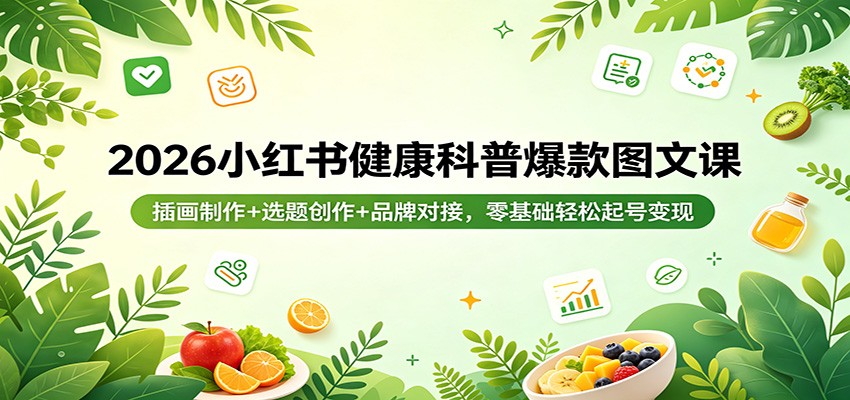 2026小红书健康科普爆款图文课：插画制作+选题创作+品牌对接，零基础轻松起号变现-百川聊项目